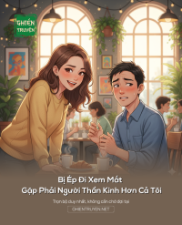 Bị Ép Đi Xem Mắt Gặp Phải Người Thần Kinh Hơn Cả Tôi