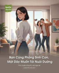 Bạn Cùng Phòng Sinh Con, Mặt Dày Muốn Tôi Nuôi Dưỡng