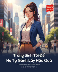 Trùng Sinh Tôi Để Họ Tự Gánh Lấy Hậu Quả