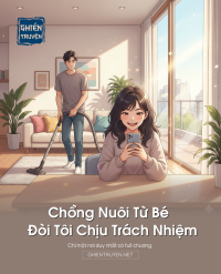 Chồng Nuôi Từ Bé Đòi Tôi Chịu Trách Nhiệm