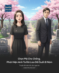 Chọn Mộ Cho Chồng, Phát Hiện Anh Ta Đã Lừa Dối Suốt 8 Năm