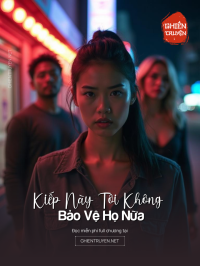 Kiếp Này Tôi Không Bảo Vệ Họ Nữa