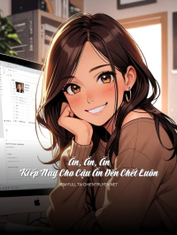 Ăn, Ăn, Ăn, Kiếp Này Cho Cậu Ăn Đến Chết Luôn
