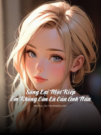 Sống Lại Một Kiếp: Em Không Còn Là Của Anh Nữa