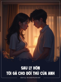Sau Ly Hôn , Tôi Gả Cho Đối Thủ Của Anh