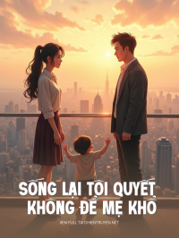 Sống Lại Tôi Quyết Không Để Mẹ Khổ Vì Tra Nam