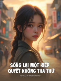 Sống Lại Một Kiếp Quyết Không Tha Thứ