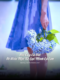 Đổi Lấy Cả  Đời Để Hiểu Một Kẻ Gọi Mình Là Con