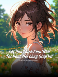 Chị Dâu Thích Chịu Khổ, Tôi Đành Hết Lòng Giúp Đỡ