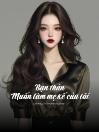Bạn Thân Muốn Làm Mẹ Kế Của Tôi