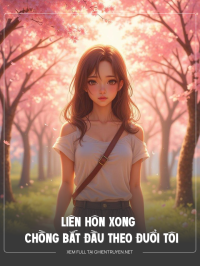 Liên Hôn Xong Chồng Bắt Đầu Theo Đuổi Tôi