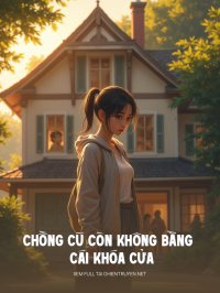 Chồng Cũ Còn Không Bằng Cái Khóa Cửa