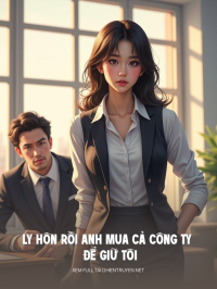Ly Hôn Rồi Anh Mua Cả Công Ty Để Giữ Tôi