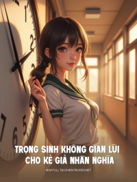 Trọng Sinh Không Gian Lùi Cho Kẻ Giả Nhân Nghĩa