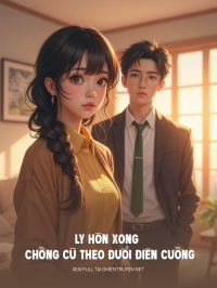 Ly Hôn Xong Chồng Cũ Theo Đuổi Đến Phát Điên