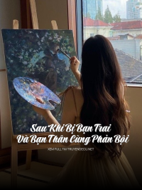 Sau Khi Bị Bạn Trai Và Bạn Thân Cùng Phản Bội