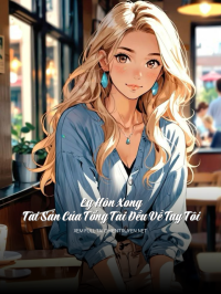 Ly Hôn Xong, Tài Sản Của Tổng Tài Đều Về Tay Tôi