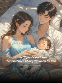 Trước Ngày Lễ Đính Hôn Tôi Phát Hiện Chồng Mình Đã Có Con