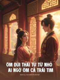 Ôm Đùi Thái Tử Từ Nhỏ Ai Ngờ Ôm Cả Trái Tim