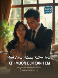 Anh Liều Mạng Kiếm Tiền Chỉ Muốn Bên Cạnh Em