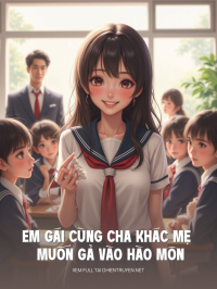 Em Gái Cùng Cha Khác Mẹ Muốn Gả Vào Hào Môn Dùm Tôi