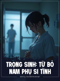 Trọng Sinh: Từ Bỏ Nam Phụ Si Tình