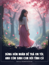 Dùng Hôn Nhân Để Trả Ơn Tôi, Còn Anh Sinh Con Với Tình Cũ