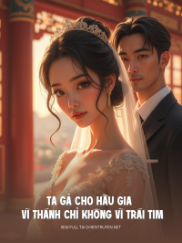Ta Gả Cho Hầu Gia Vì Thánh Chỉ Không Vì Trái Tim Hắn