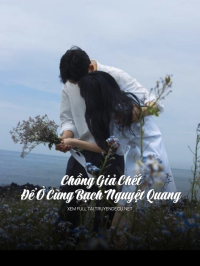 Chồng Giả Chết Để Ở Cùng Bạch Nguyệt Quang