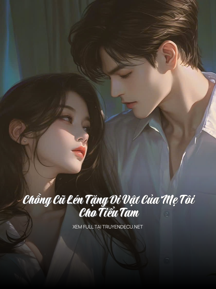 Chồng Cũ Lén Tặng Di Vật Của Mẹ Tôi Cho Tiểu Tam