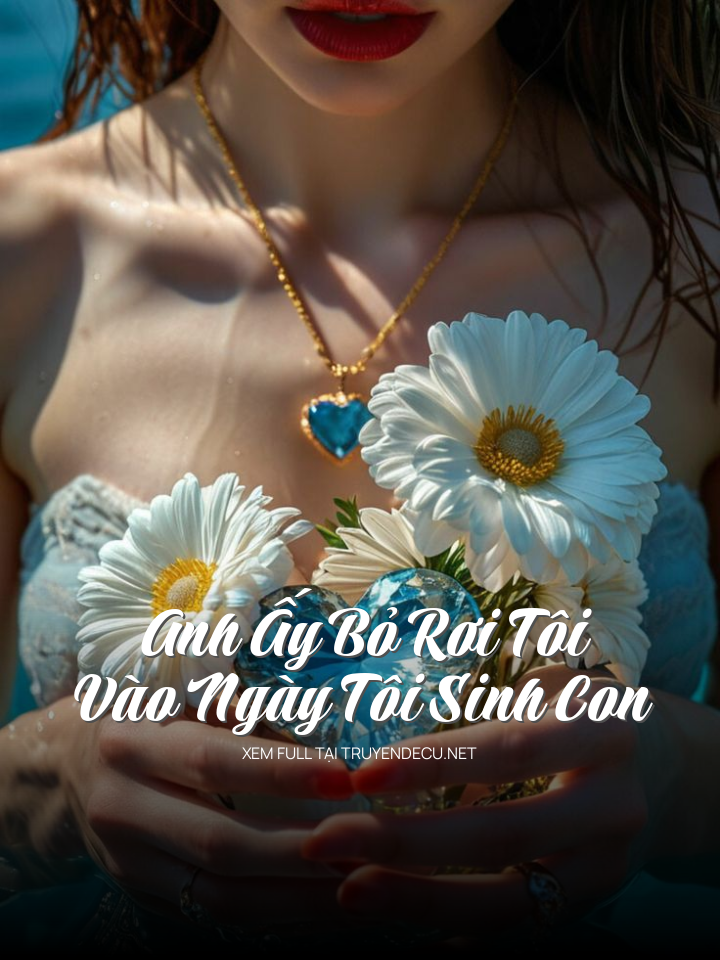 Anh Ấy Bỏ Rơi Tôi Vào Ngày Tôi Sinh Con