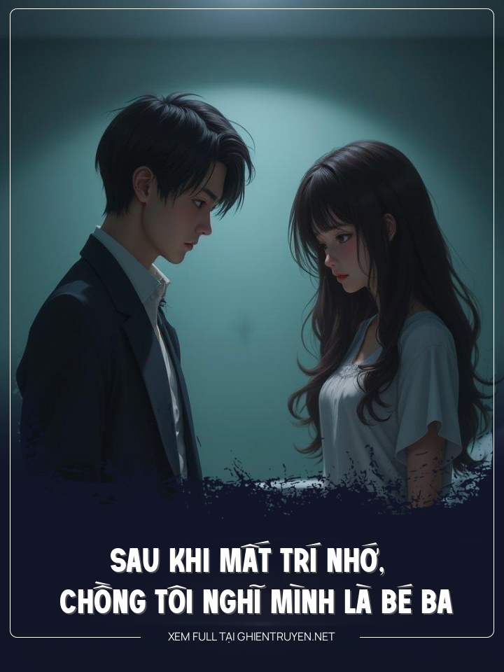 Sau Khi Mất Trí Nhớ, Chồng Tôi Cho Rằng Chính Mình Là Bé Ba