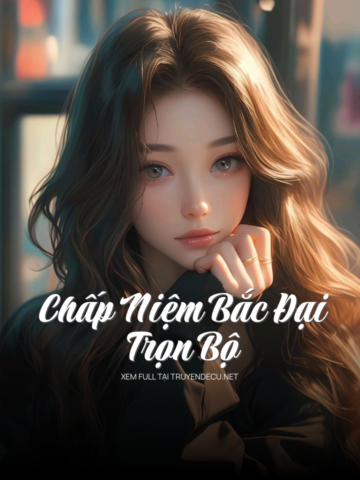 Chấp Niệm Bắc Đại - Trọn Bộ