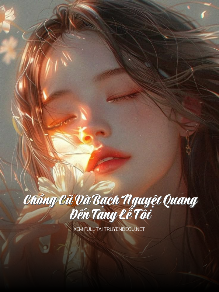 Chồng Cũ Và Bạch Nguyệt Quang Đến Tang Lễ Tôi