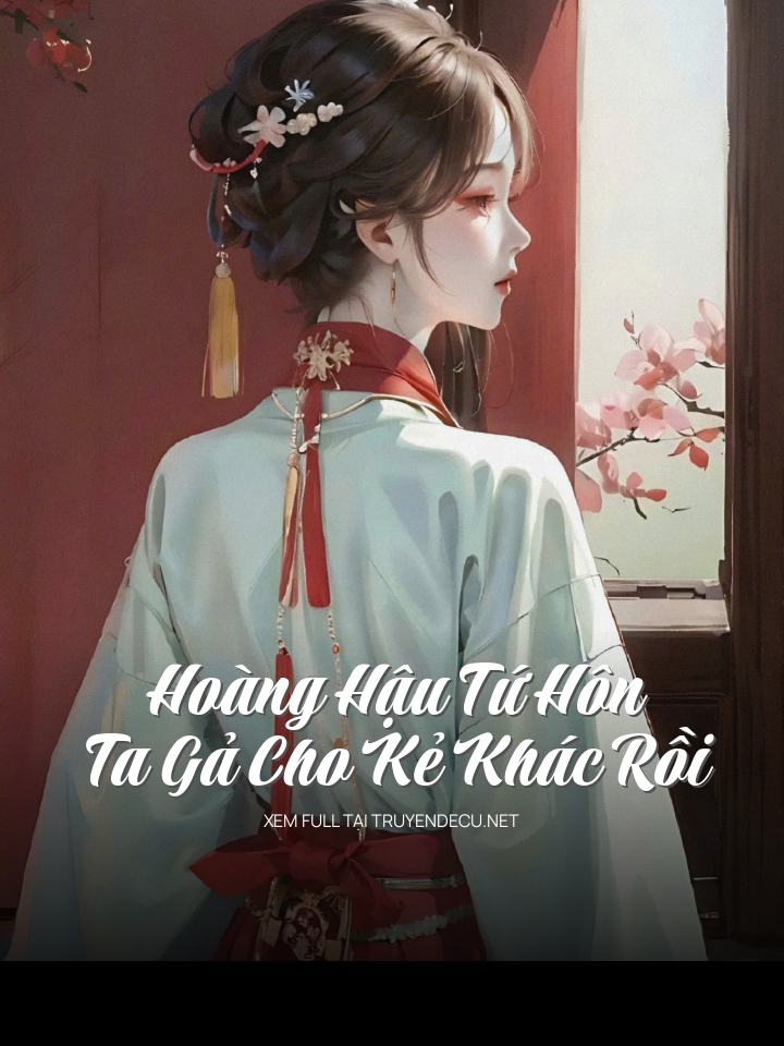Hoàng Hậu Tứ Hôn, Ta Gả Cho Kẻ Khác Rồi