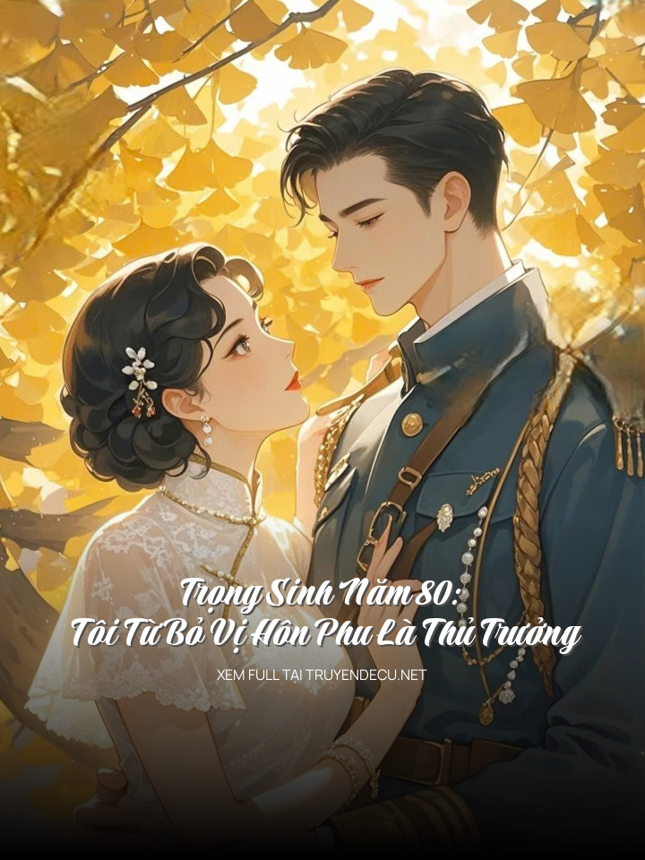 Trọng Sinh Năm 80: Tôi Từ Bỏ Vị Hôn Phu Là Thủ Trưởng