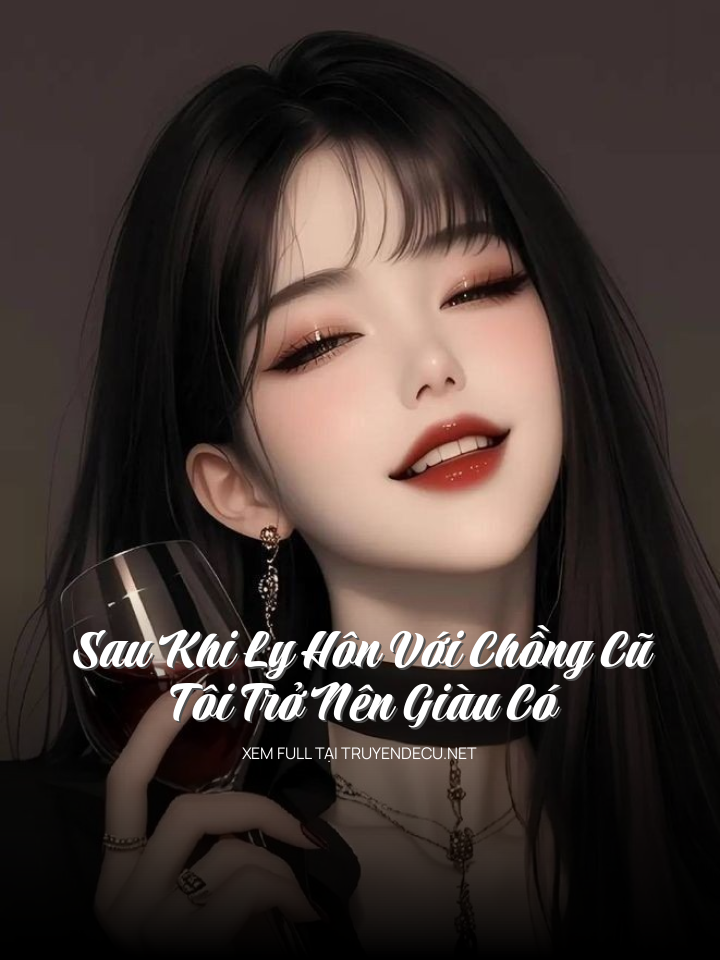 Sau Khi Ly Hôn Với Chồng Cũ, Tôi Trở Nên Giàu Có