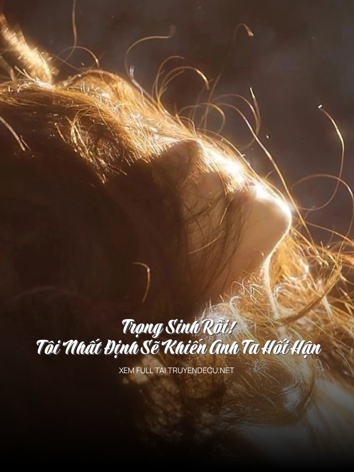 Trọng Sinh Rồi! Tôi Nhất Định Sẽ Khiến Anh Ta Hối Hận