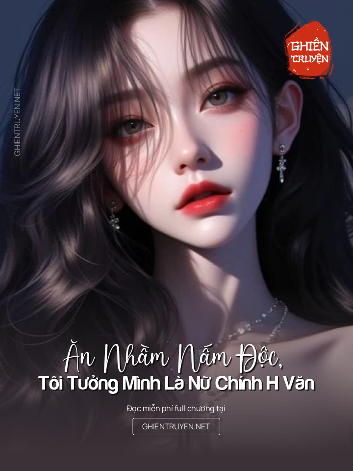 Ăn Nhầm Nấm Độc, Tôi Tưởng Mình Là Nữ Chính H Văn