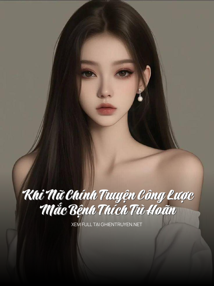 Khi Nữ Chính Truyện Công Lược Mắc Bệnh Thích Trì Hoãn