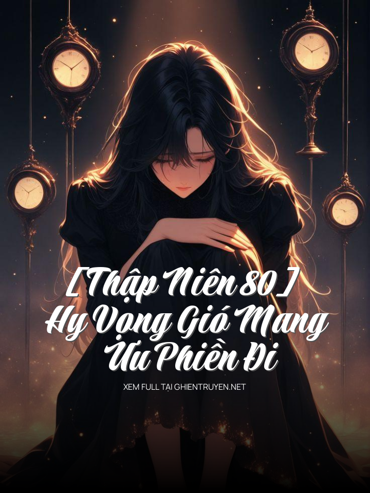 [Thập Niên 80] Hy Vọng Gió Mang Ưu Phiền Đi