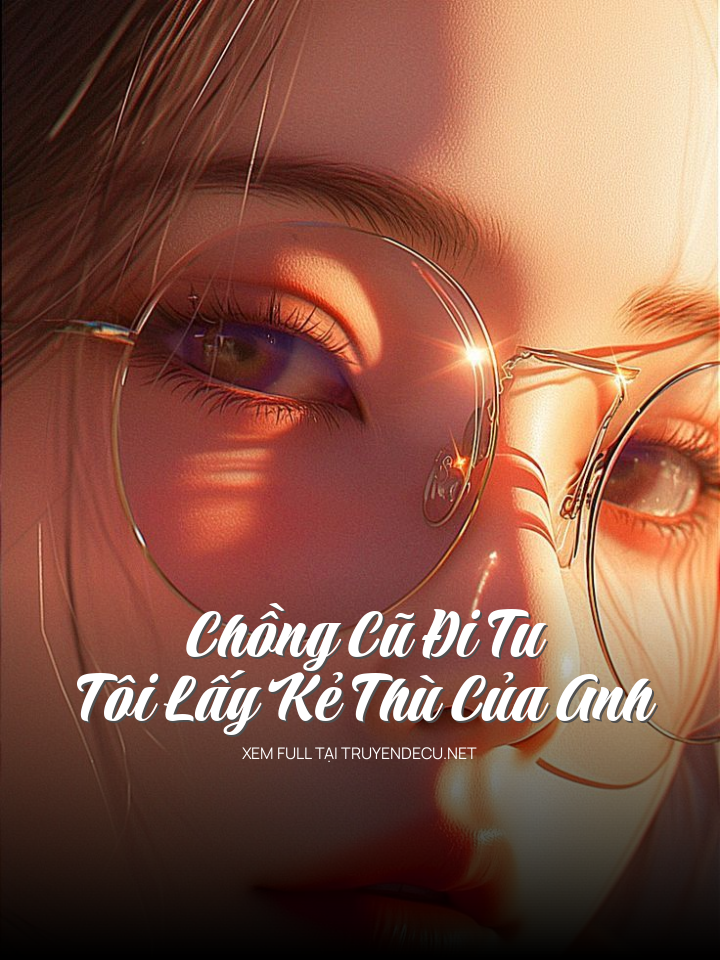 Chồng Cũ Đi Tu, Tôi Lấy Kẻ Thù Của Anh