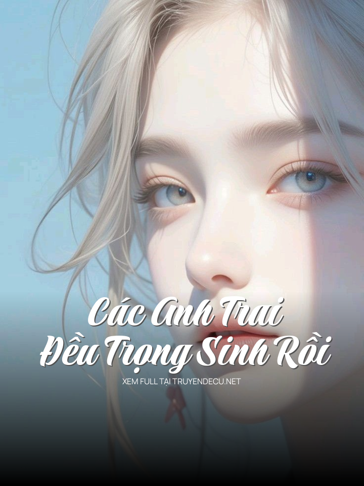 Các Anh Trai Đều Trọng Sinh Rồi