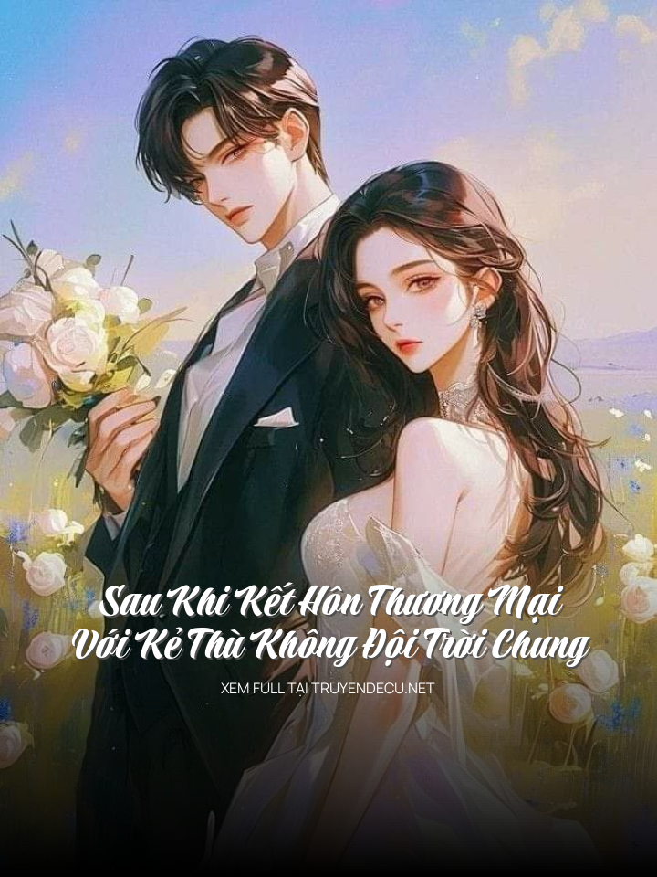 Sau Khi Kết Hôn Thương Mại Với Kẻ Thù Không Đội Trời Chung