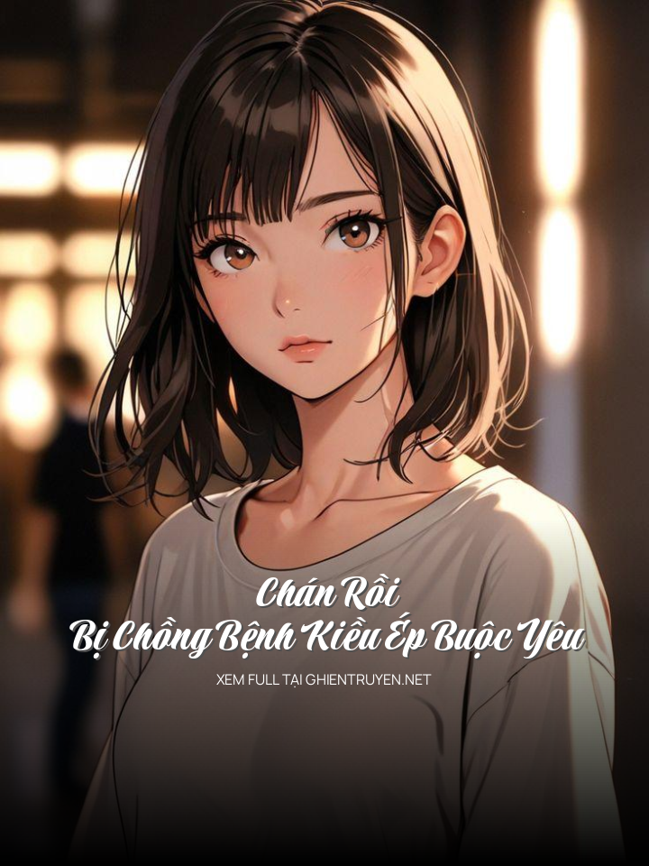 Chán Rồi, Bị Chồng Bệnh Kiều Ép Buộc Yêu