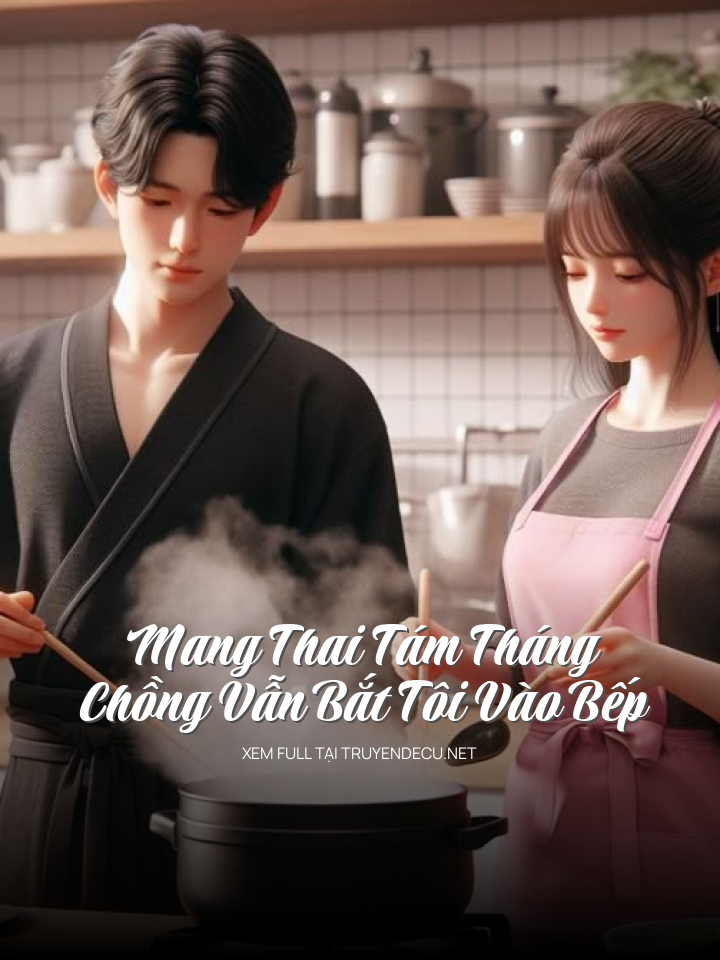 Mang Thai Tám Tháng, Chồng Vẫn Bắt Tôi Vào Bếp
