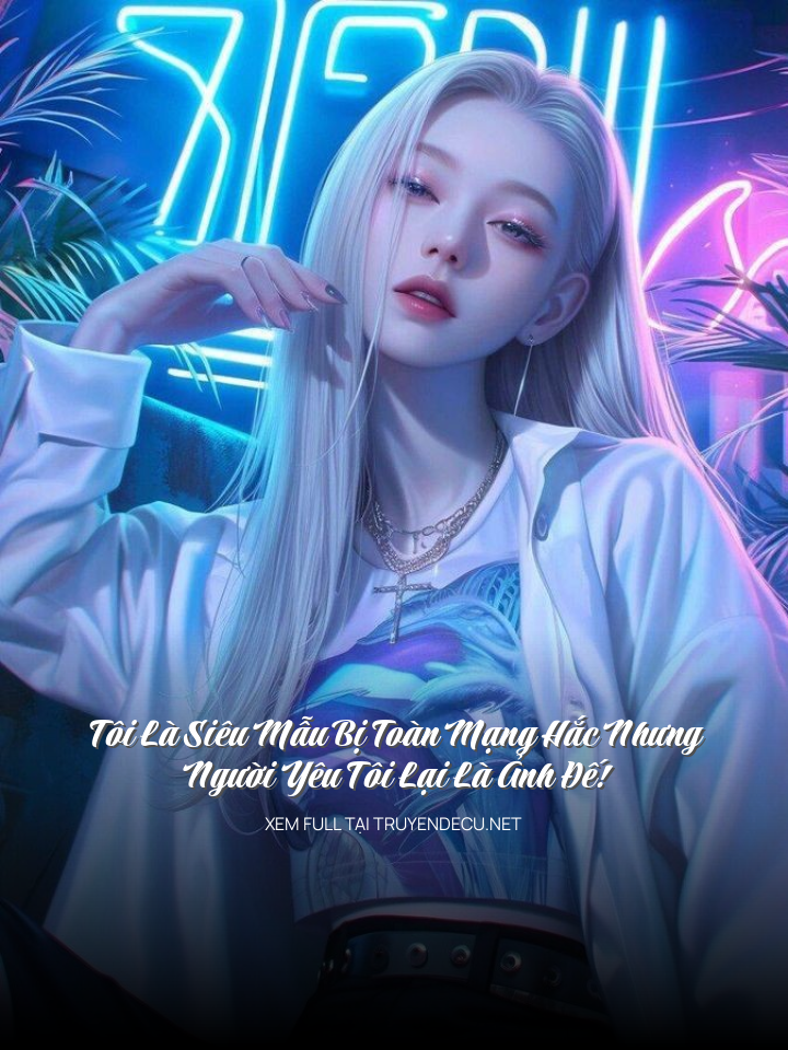 Tôi Là Siêu Mẫu Bị Toàn Mạng Hắc Nhưng Người Yêu Tôi Lại Là Ảnh Đế!
