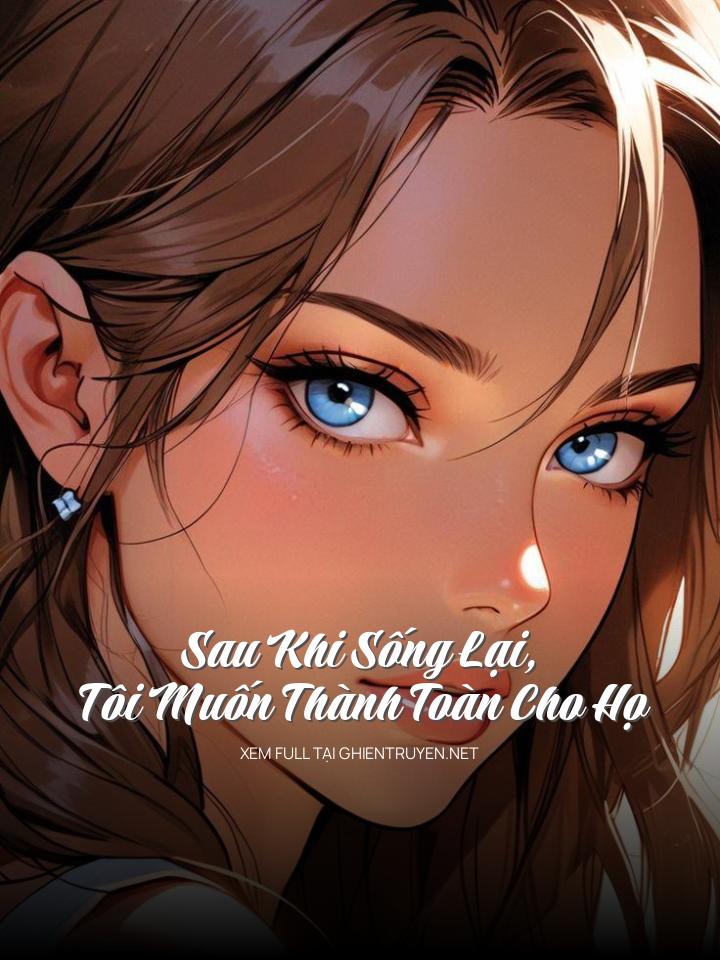Sau Khi Sống Lại, Tôi Muốn Thành Toàn Cho Họ