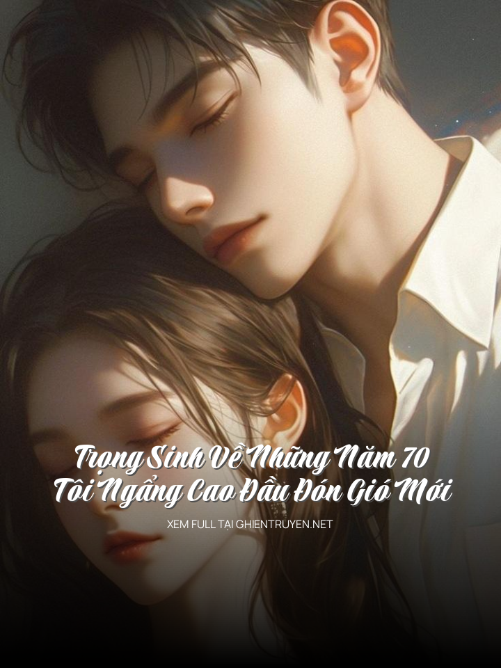 Trọng Sinh Về Những Năm 70, Tôi Ngẩng Cao Đầu Đón Gió Mới