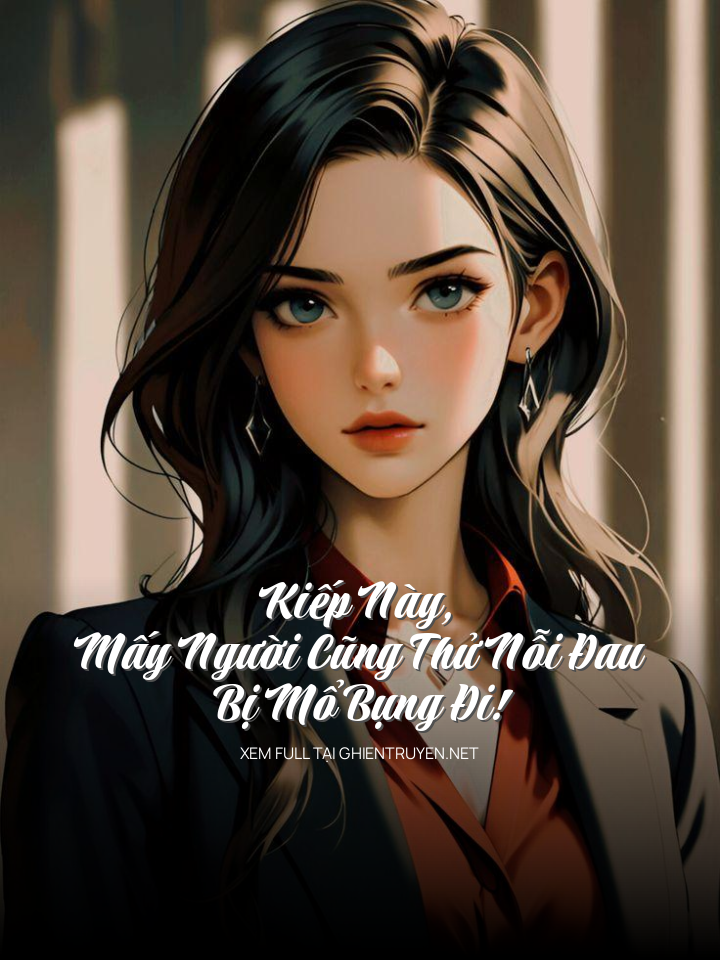 Kiếp Này, Mấy Người Cũng Thử Nỗi Đau Bị Mổ Bụng Đi!